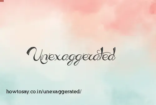 Unexaggerated