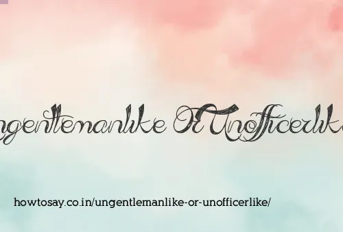 Ungentlemanlike Or Unofficerlike