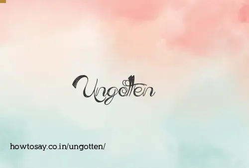 Ungotten