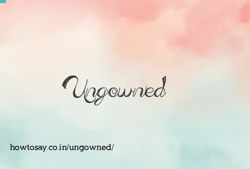 Ungowned