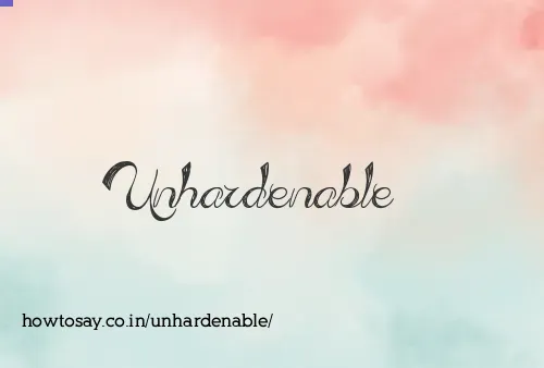Unhardenable