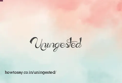 Uningested