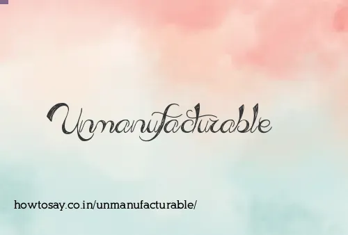 Unmanufacturable