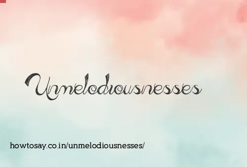 Unmelodiousnesses