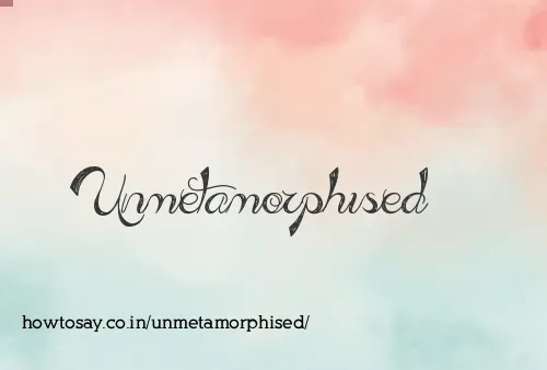 Unmetamorphised