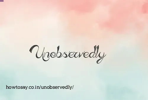 Unobservedly
