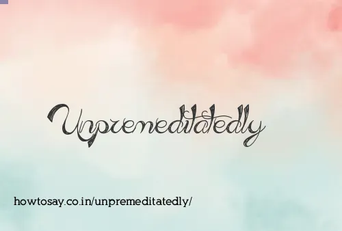 Unpremeditatedly
