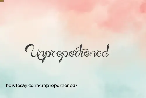 Unproportioned