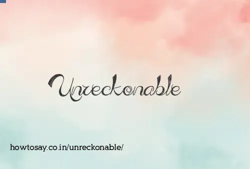 Unreckonable
