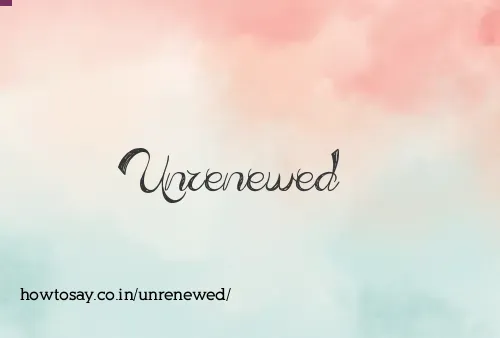 Unrenewed