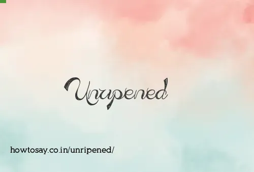 Unripened