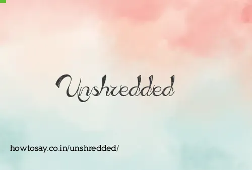 Unshredded