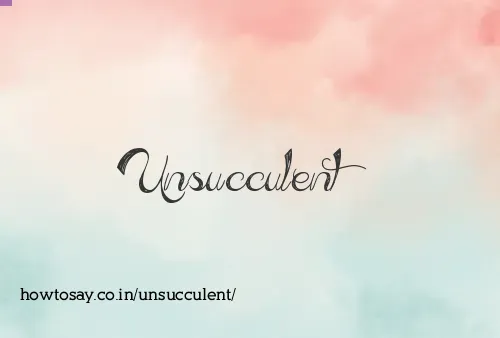 Unsucculent