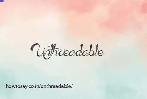 Unthreadable