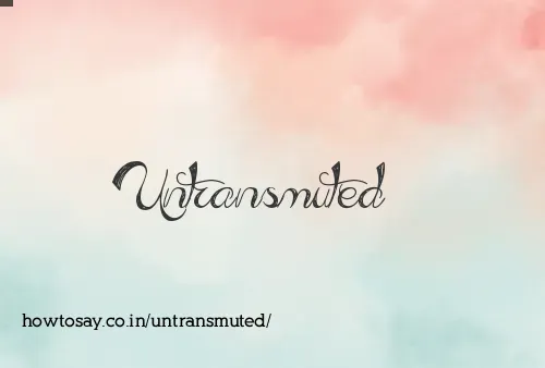 Untransmuted