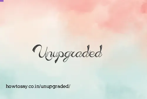 Unupgraded