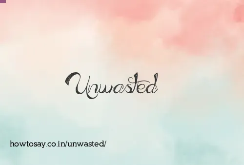 Unwasted