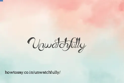 Unwatchfully