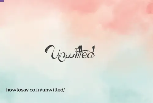 Unwitted