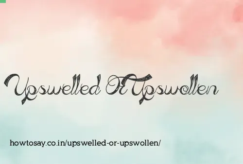 Upswelled Or Upswollen