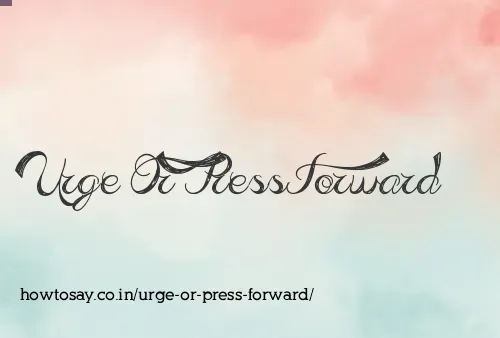 Urge Or Press Forward