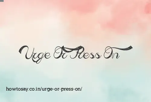 Urge Or Press On