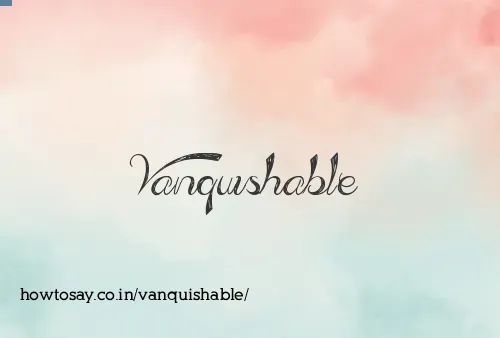 Vanquishable