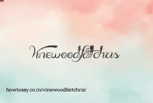 Vinewoodfattchris