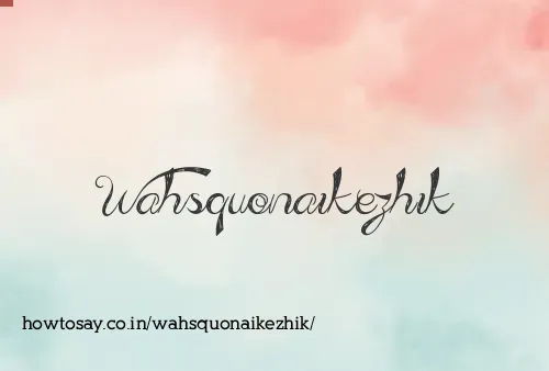 Wahsquonaikezhik