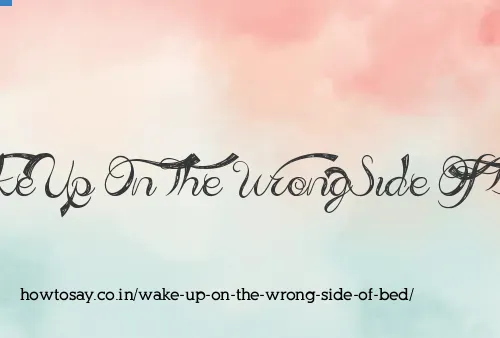 Wake Up On The Wrong Side Of Bed