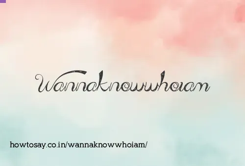 Wannaknowwhoiam
