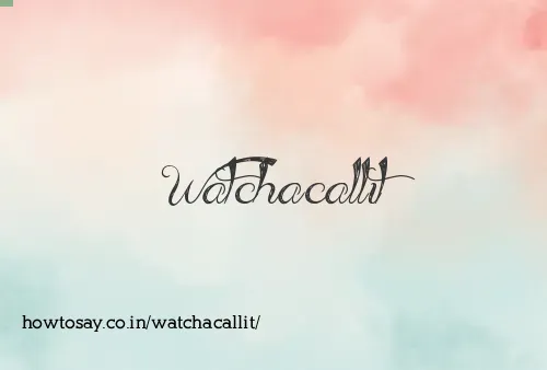 Watchacallit
