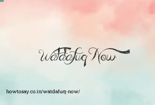 Watdafuq Now