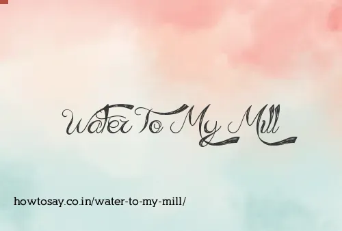 Water To My Mill
