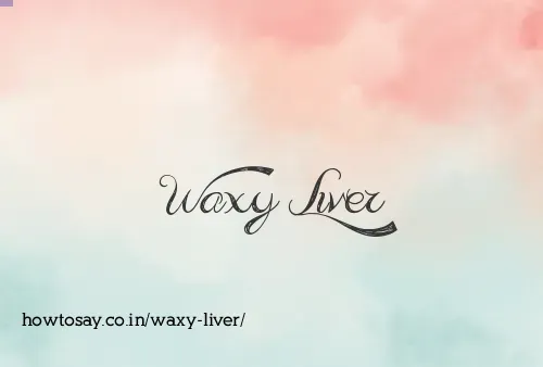 Waxy Liver