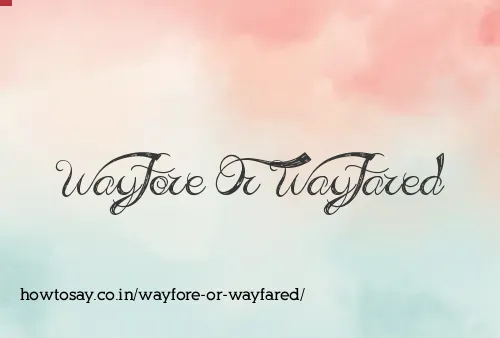 Wayfore Or Wayfared