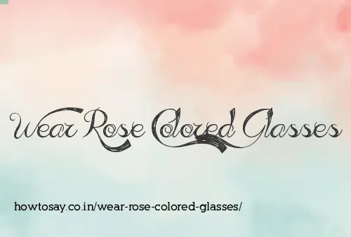 Wear Rose Colored Glasses