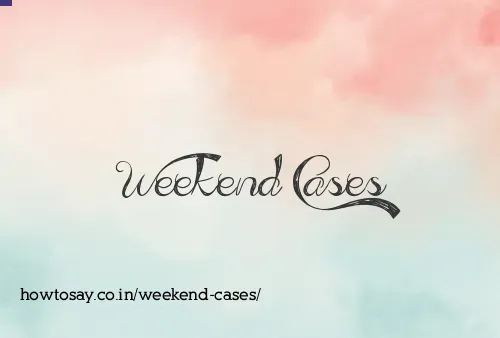 Weekend Cases