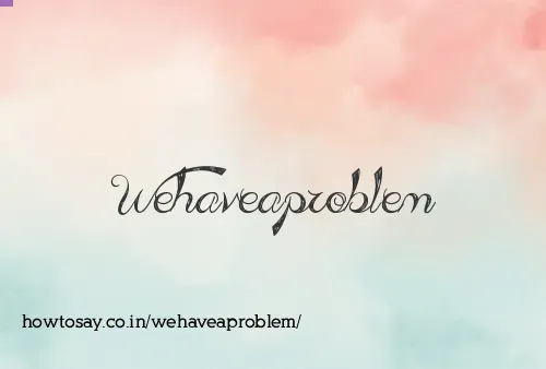 Wehaveaproblem