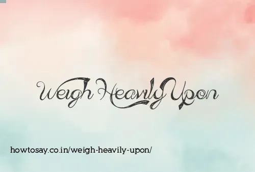 Weigh Heavily Upon