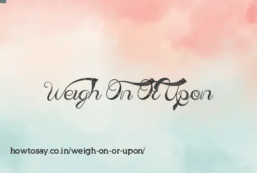 Weigh On Or Upon