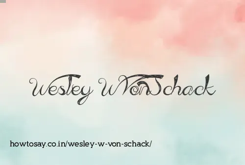 Wesley W Von Schack