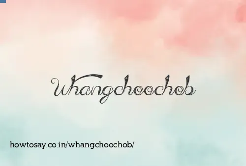 Whangchoochob