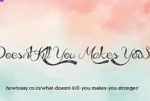 What Doesnt Kill You Makes You Stronger