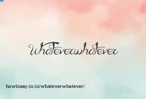 Whateverwhatever