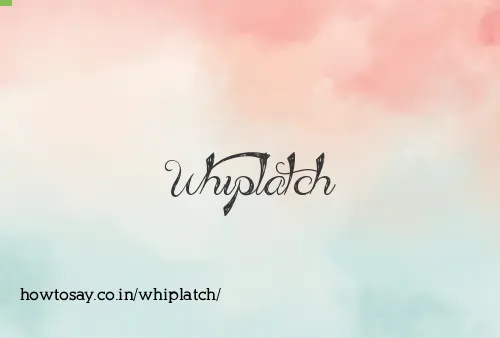 Whiplatch