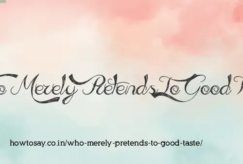 Who Merely Pretends To Good Taste
