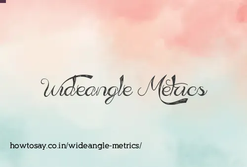Wideangle Metrics