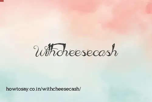 Withcheesecash