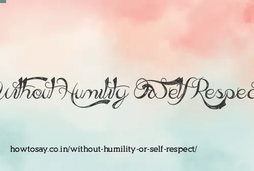 Without Humility Or Self Respect